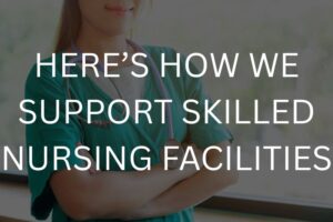 Here’s how we support skilled nursing facilities